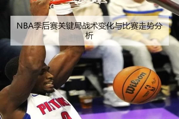 NBA季后赛关键局战术变化与比赛走势分析