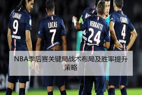 NBA季后赛关键局战术布局及胜率提升策略