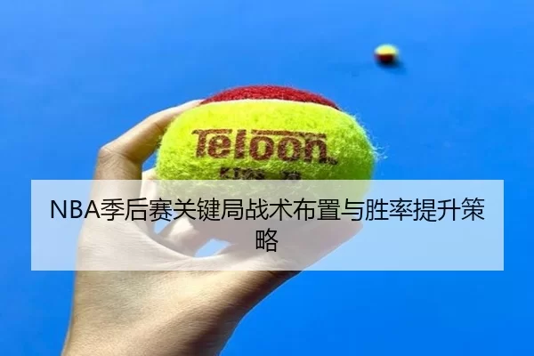 NBA季后赛关键局战术布置与胜率提升策略