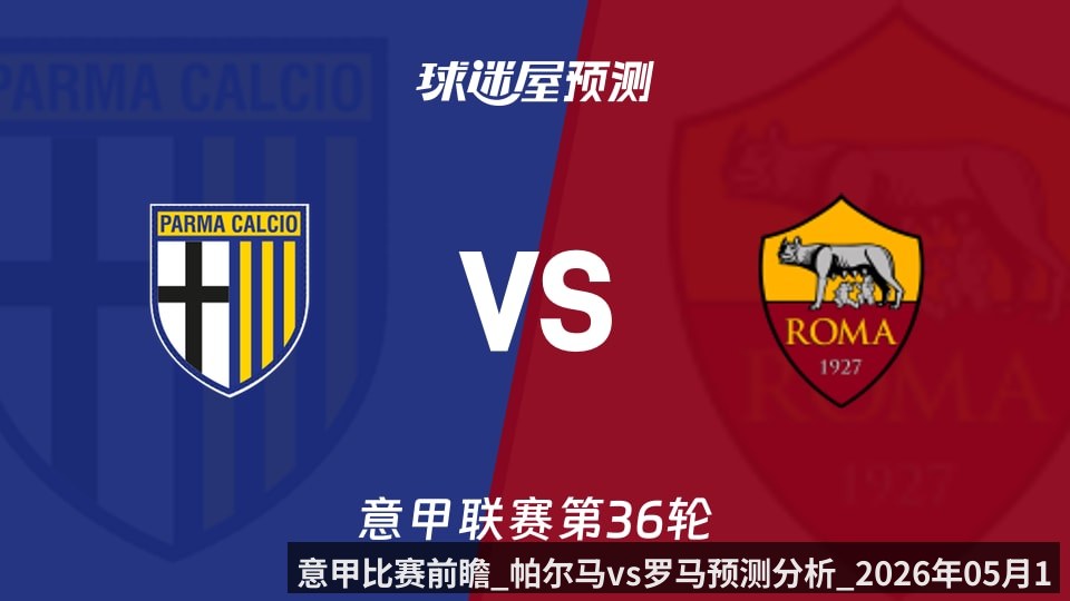意甲比赛前瞻_帕尔马vs罗马预测分析_2026年05月11日_