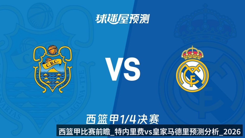 西篮甲比赛前瞻_特内里费vs皇家马德里预测分析_2026年06月05日_